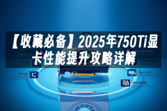 苹果cms模板【收藏必备】2025年750Ti显卡性能提升攻略详解苹果cms